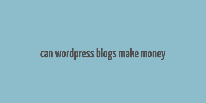 can wordpress blogs make money