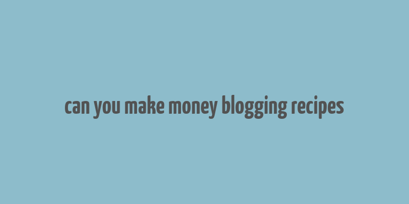 can you make money blogging recipes