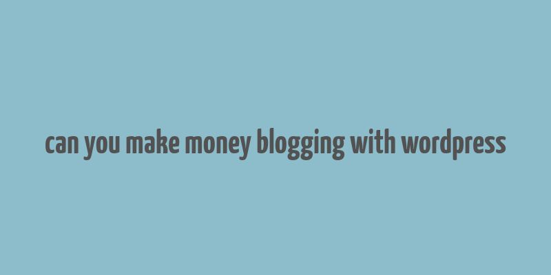 can you make money blogging with wordpress