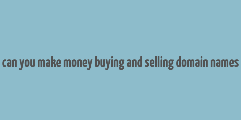 can you make money buying and selling domain names