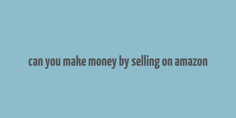 can you make money by selling on amazon