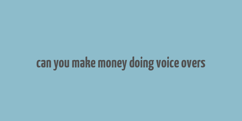 can you make money doing voice overs