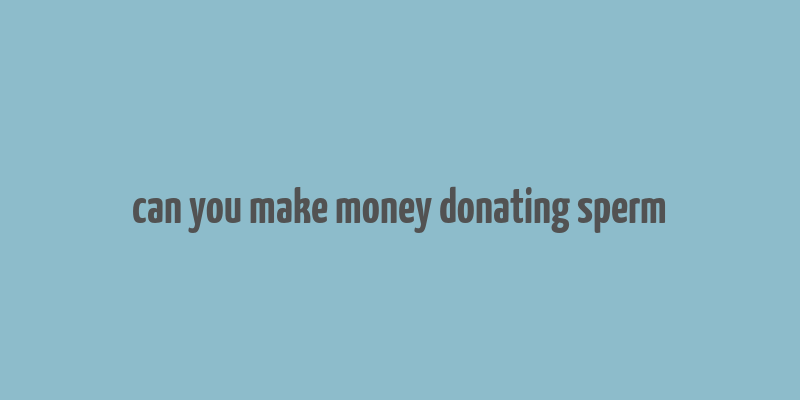 can you make money donating sperm