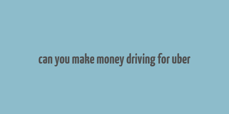 can you make money driving for uber