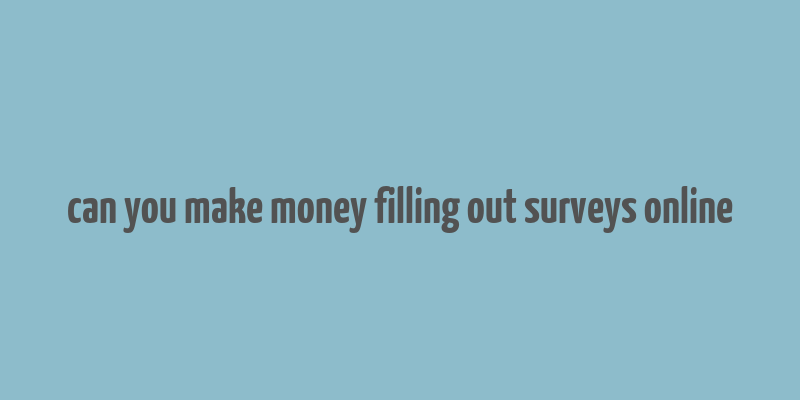 can you make money filling out surveys online