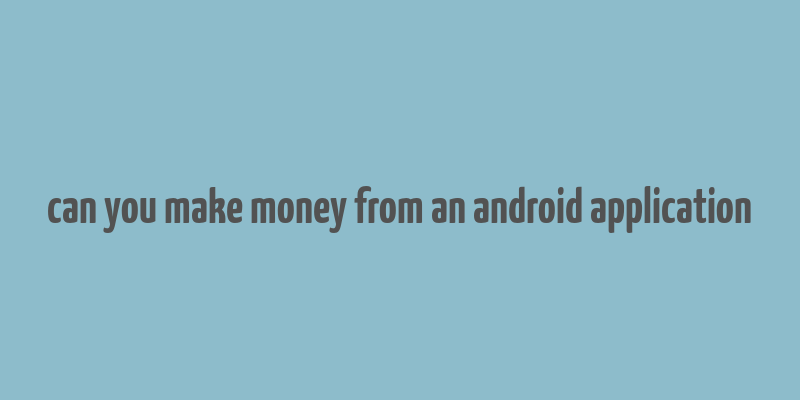 can you make money from an android application