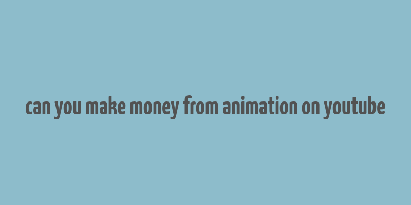 can you make money from animation on youtube