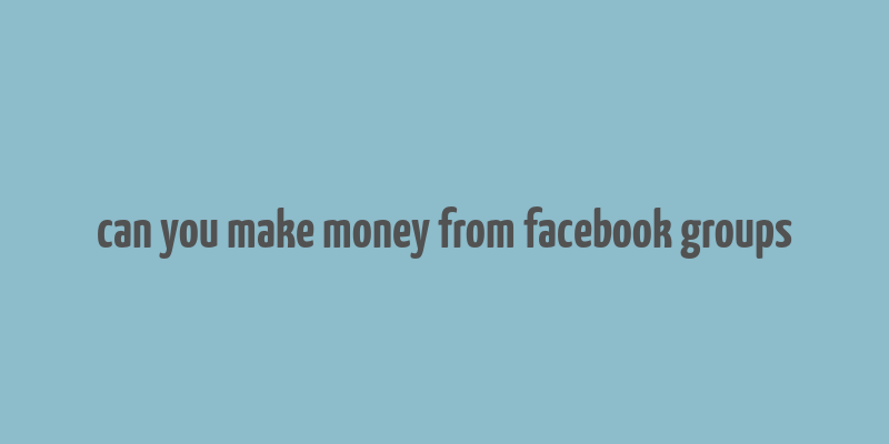 can you make money from facebook groups