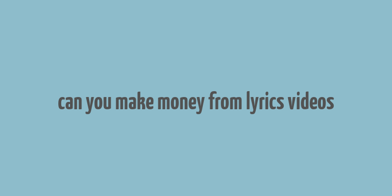 can you make money from lyrics videos