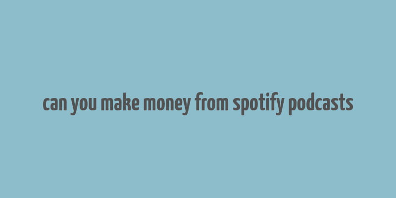 can you make money from spotify podcasts