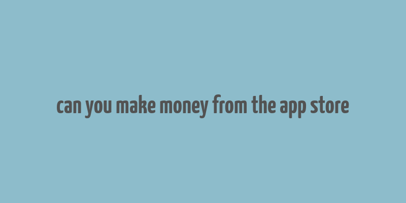 can you make money from the app store