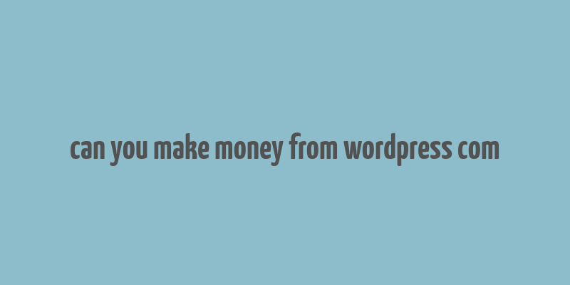 can you make money from wordpress com