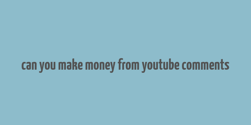 can you make money from youtube comments