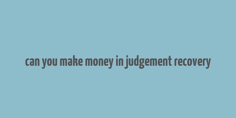 can you make money in judgement recovery