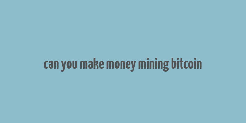 can you make money mining bitcoin