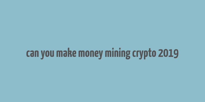 can you make money mining crypto 2019