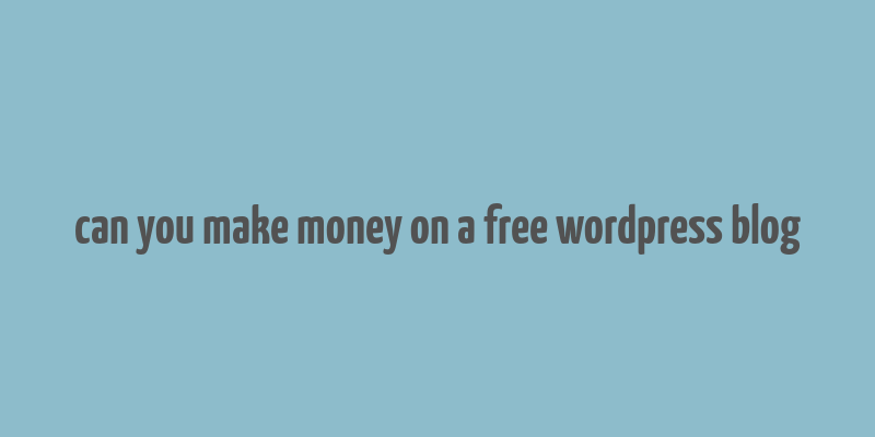 can you make money on a free wordpress blog