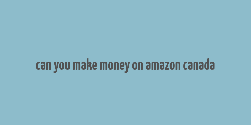 can you make money on amazon canada