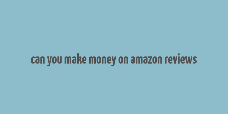 can you make money on amazon reviews