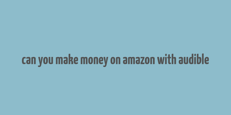 can you make money on amazon with audible