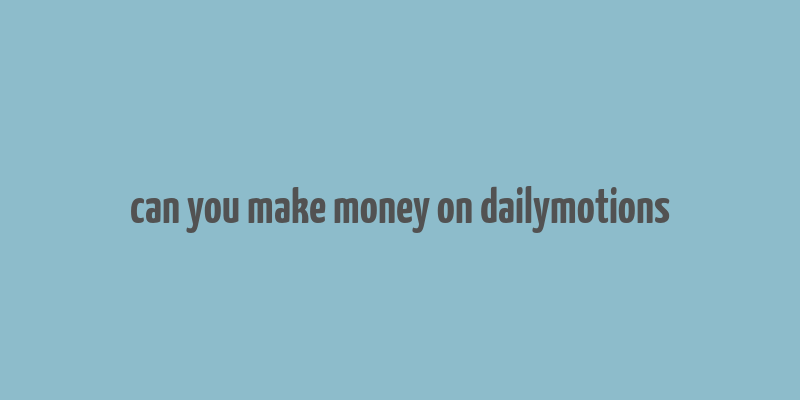 can you make money on dailymotions