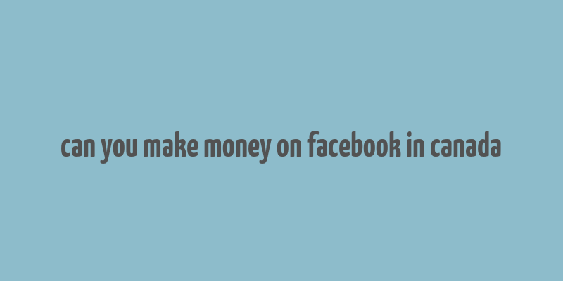 can you make money on facebook in canada