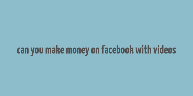 can you make money on facebook with videos