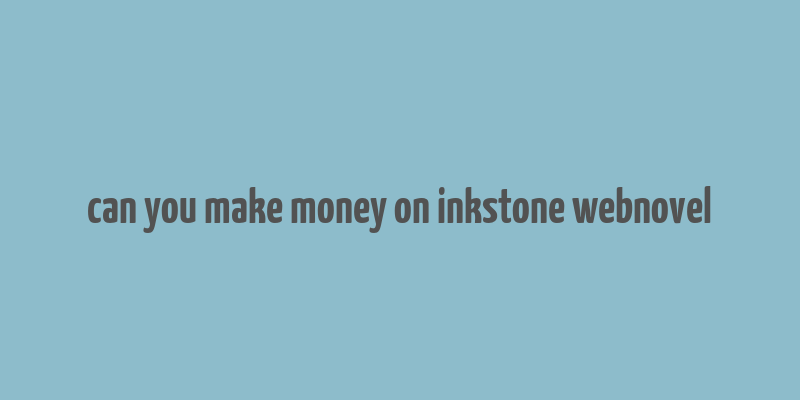 can you make money on inkstone webnovel