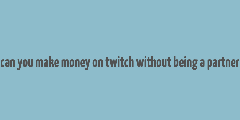 can you make money on twitch without being a partner