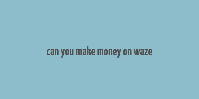 can you make money on waze