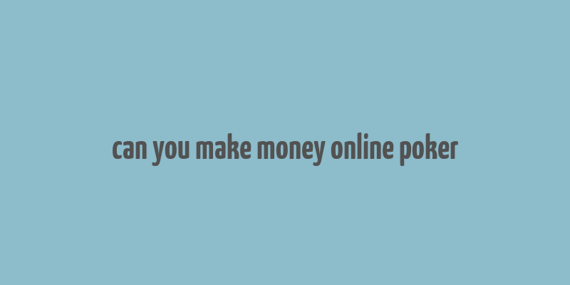 can you make money online poker