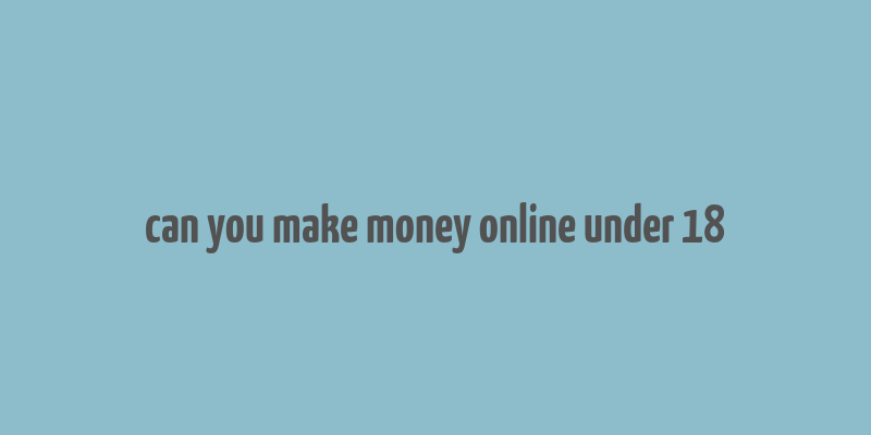 can you make money online under 18