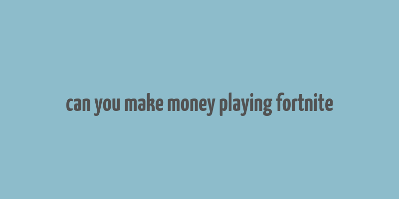 can you make money playing fortnite