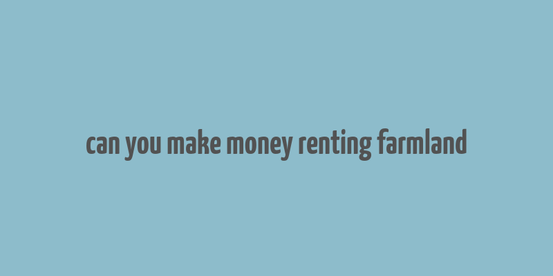 can you make money renting farmland