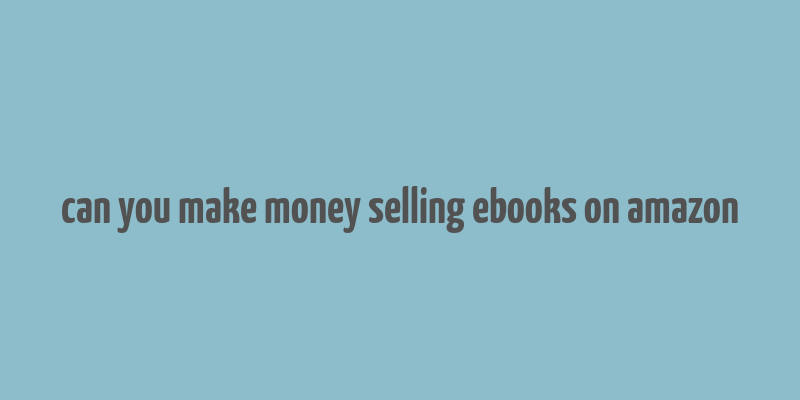 can you make money selling ebooks on amazon