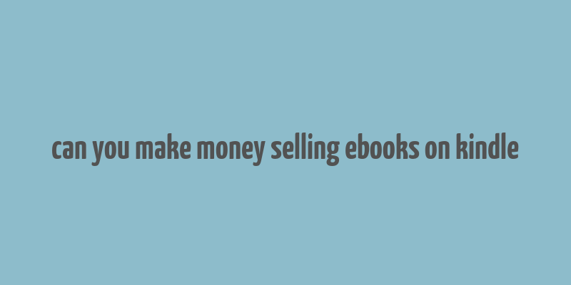 can you make money selling ebooks on kindle