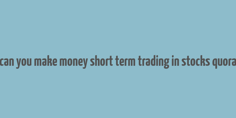 can you make money short term trading in stocks quora