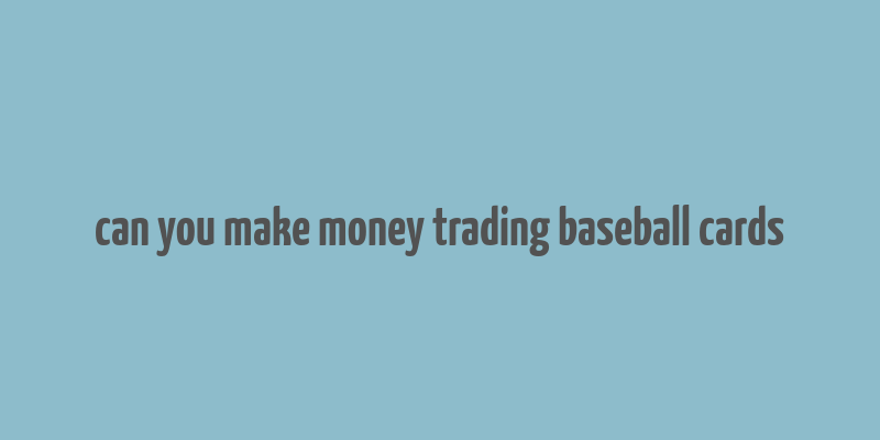 can you make money trading baseball cards