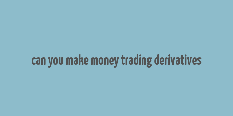 can you make money trading derivatives