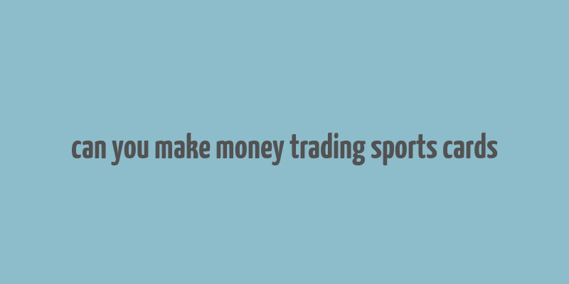 can you make money trading sports cards