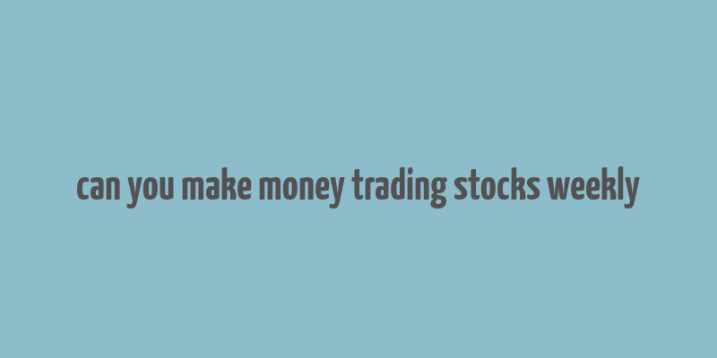 can you make money trading stocks weekly