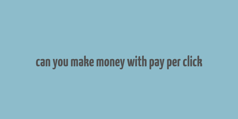 can you make money with pay per click