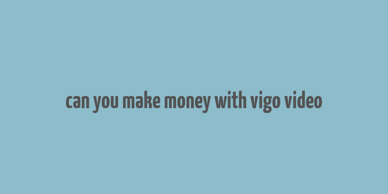 can you make money with vigo video