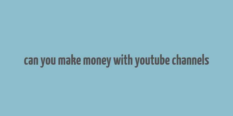 can you make money with youtube channels