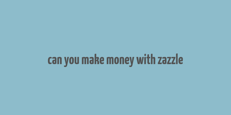 can you make money with zazzle