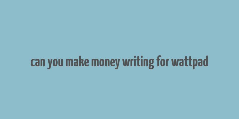 can you make money writing for wattpad