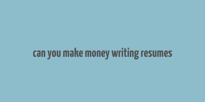 can you make money writing resumes