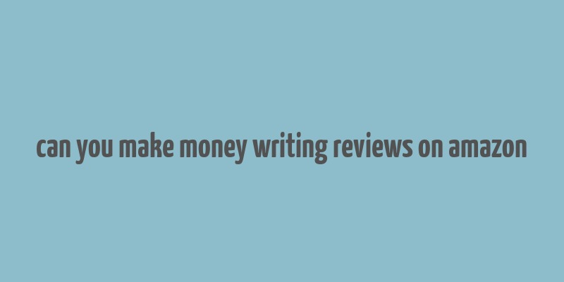 can you make money writing reviews on amazon