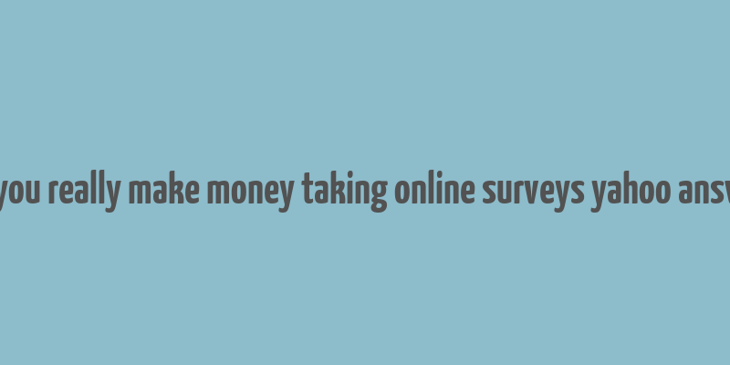 can you really make money taking online surveys yahoo answers