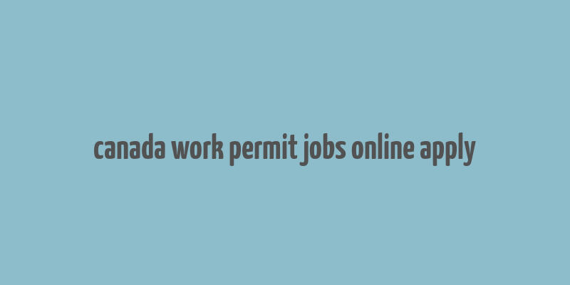 canada work permit jobs online apply